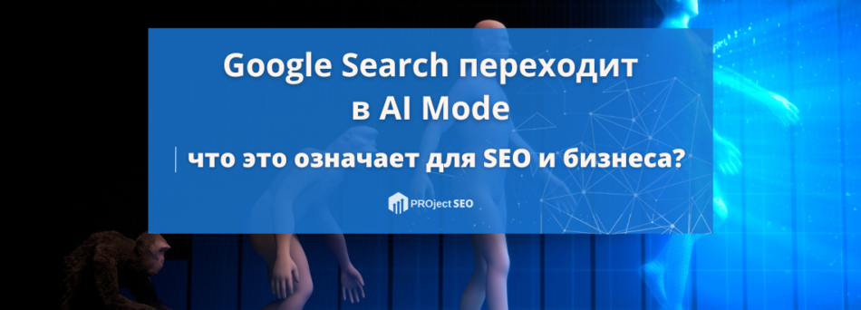 Google официально переводит поиск в AI Mode: что это значит для SEO и бизнеса
