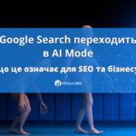 Google офіційно переводить пошук в AI Mode: що це означає для SEO та бізнесу